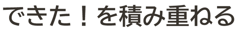 できた！を積み重ねる